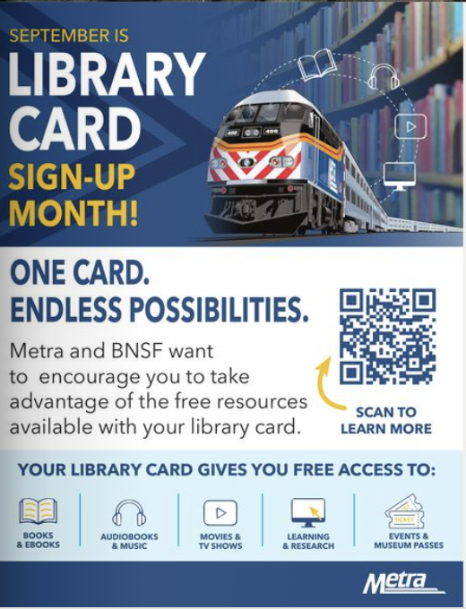 One card, endless possibilities. Metra and BNSF want to encourage you to take advantage of the free resources available with your library card. Your library card gives you free access to: books and eBooks, audiobooks and music, movies and tv shows, learning and research, events and museum passes.